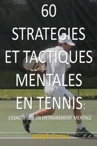 Kniha 60 Strategies et Tactiques Mentales en Tennis: L exactitude en Entrainement Mentale Joseph Correa
