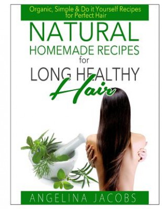 Kniha Natural Homemade Recipes for Long Healthy Hair: Organic, Simple & Do it Yourself Recipes for Perfect Hair Angelina Jacobs