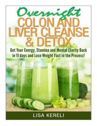 Książka Overnight Colon and Liver Cleanse & Detox: Get Your Energy, Stamina and Mental Clarity Back in 11 days and Lose Weight Fast in the Process! Lisa Kereli