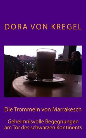 Könyv Die Trommeln von Marrakesch: Geheimnisvolle Begegnungen am Tor des schwarzen Kontinents Dora Von Kregel