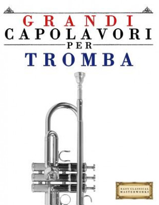 Buch Grandi Capolavori Per Tromba: Pezzi Facili Di Bach, Beethoven, Brahms, Handel, Haydn, Mozart, Schubert, Tchaikovsky, Vivaldi E Wagner Easy Classical Masterworks