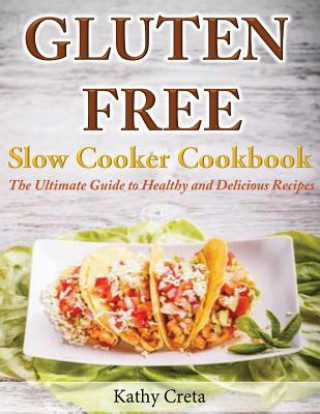 Kniha Gluten Free Slow Cooker Cookbook: The Ultimate Guide to Healthy and Delicious Recipes Kathy Creta