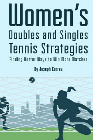 Книга Womens Doubles and Singles Tennis Strategies: Finding Better Ways to Win More Matches Joseph Correa