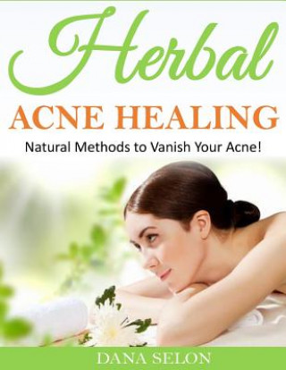 Carte Herbal Acne Healing: Natural Methods to Vanish Your Acne! Dana Selon
