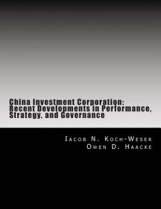 Kniha China Investment Corporation: Recent Developments in Performance, Strategy, and Governance Iacob N Koch-Weser