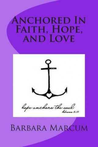 Könyv Anchored In Faith, Hope, and Love Barbara Marcum