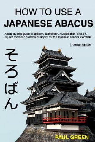 Kniha How To Use A Japanese Abacus: A step-by-step guide to addition, subtraction, multiplication, division, square roots and practical examples for the J MR Paul Green