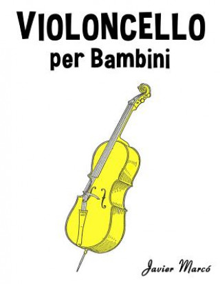 Kniha Violoncello Per Bambini: Canti Di Natale, Musica Classica, Filastrocche, Canti Tradizionali E Popolari! Javier Marco