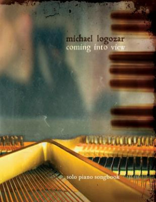 Könyv Michael Logozar - Coming Into View: solo piano songbook Michael Logozar