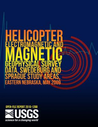 Kniha Helicopter Electromagnetic and Magnetic Geophysical Survey Data, Swedeburg and Sprague Study Areas, Eastern Nebraska, May 2009 U S Department of the Interior