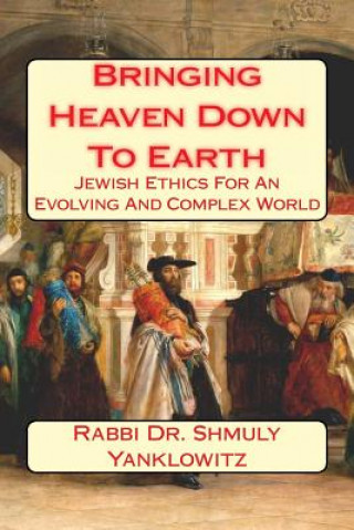 Книга Bringing Heaven Down To Earth: Jewish Ethics for an Evolving and Complex World Rabbi Dr Shmuly Yanklowitz