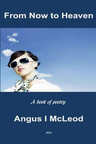 Kniha From Now to Heaven: A Book of Selected Poetry Dr Angus I McLeod