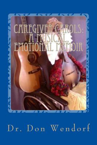 Kniha Caregiver Carols: A Musical, Emotional Memoir Dr Don Wendorf Psy D