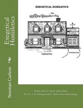 Kniha Exegetical Homiletics: WHAT WAS IT THAT GOD SAID? The Dr. A. B. Whiting And Dr. Milton Jones Methodology Rev Norman E Carlson