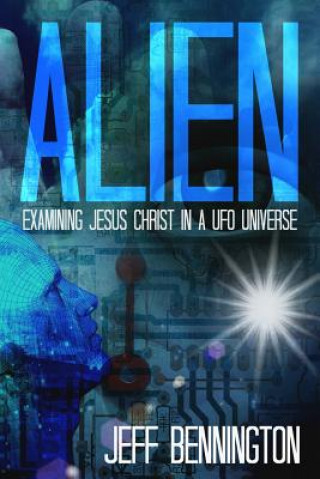 Kniha Alien: Examining Jesus Christ in a UFO Universe Jeff Bennington