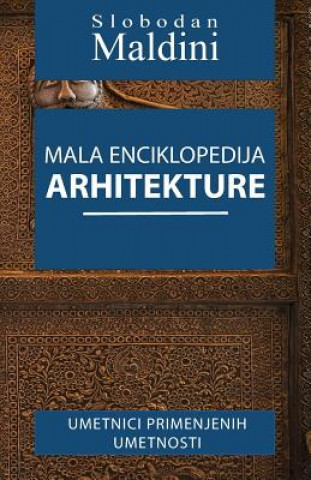 Kniha Mala Enciklopedija Arhitekture: Umetnici Primenjenih Umetnosti Slobodan Maldini
