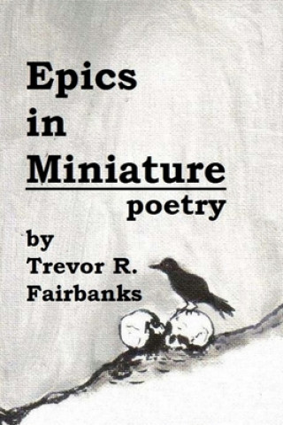 Könyv Epics in Miniature: Final Poems 2008-2012 Trevor R Fairbanks
