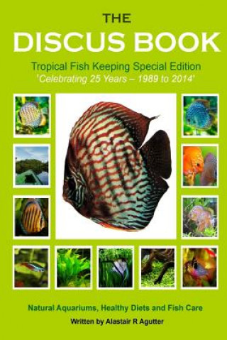 Könyv The Discus Book Tropical Fish Keeping Special Edition: Celebrating 25 years - Natural Aquariums, Healthy Diets and Fish Care Alastair R Agutter