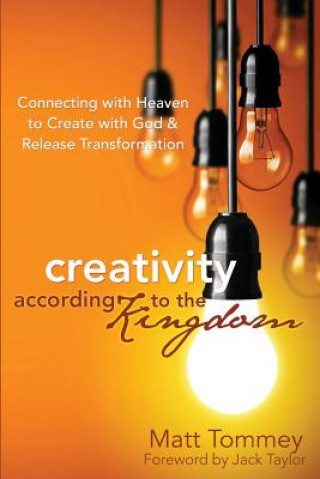 Książka Creativity According to the Kingdom: Connecting with Heaven to Create with God and Release Transformation Matt Tommey