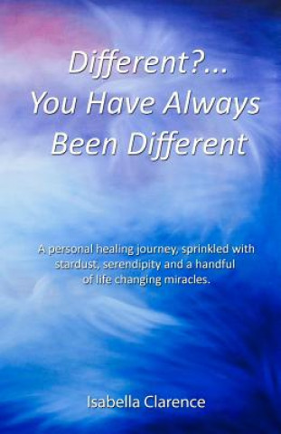 Książka Different?...You Have Always Been Different: A personal healing journey, sprinkled with stardust, serendipity and a handful of life changing miracles. Isabella Clarence