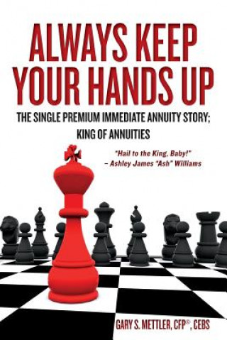 Könyv Always Keep Your Hands Up: The Single Premium Immediate Annuity Story; King of Annuities "Hail to the King, Baby!" - Ashley James "Ash" Williams Cebs Gary S Mettler Cfp(c)