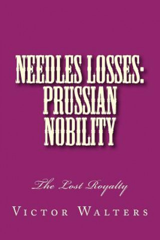 Könyv Needles Losses: Prussian Nobility: The Lost Royalty Victor Walters