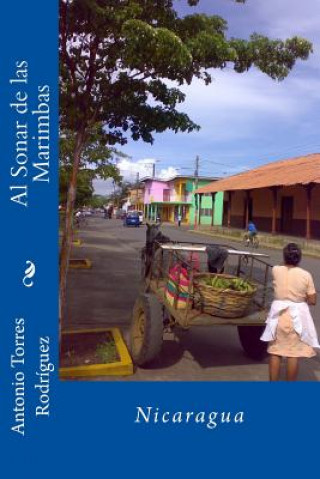 Könyv Al Sonar de Las Marimbas: Nicaragua Antonio Torres Rodriguez