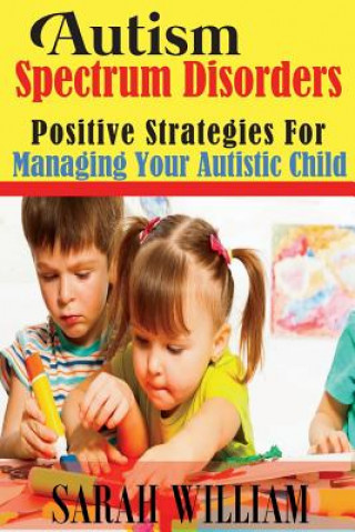 Kniha Autism Spectrum Disorders: Positive Strategies for Managing Your Autistic Child Sarah William