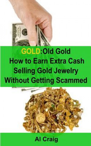 Kniha Gold: Old Gold, How to Earn Extra Cash Selling Gold Jewelry Without Getting Scammed Al Craig
