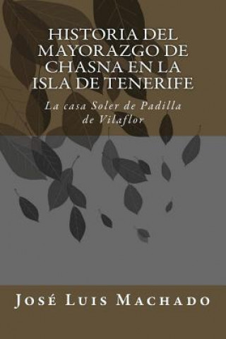 Kniha Historia del mayorazgo de Chasna en la Isla de Tenerife: La casa Soler de Padilla de Vilaflor Jose Luis Machado
