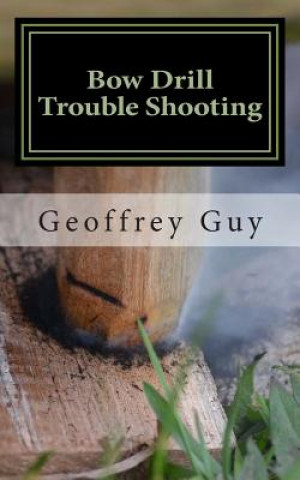 Kniha Bow Drill Trouble Shooting: case studies in friction firelighting Geoffrey Guy