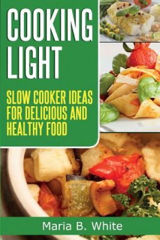 Carte Cooking Light: Slow Cooker Ideas for Delicious and Healthy Eating Maria B White