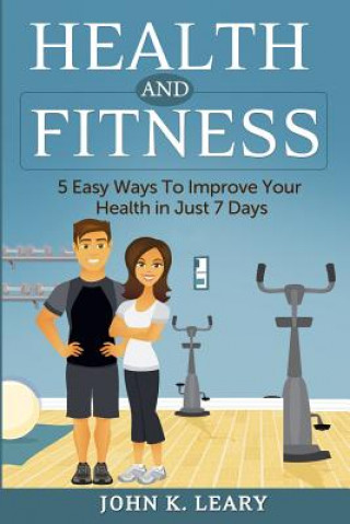 Buch Health and Fitness: 5 Easy Ways To Improve Your Health in Just 7 Days John K Leary