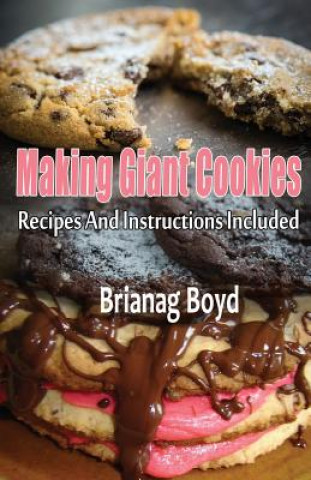 Kniha Making Giant Cookies: Recipes And Instructions Included Brianag Boyd