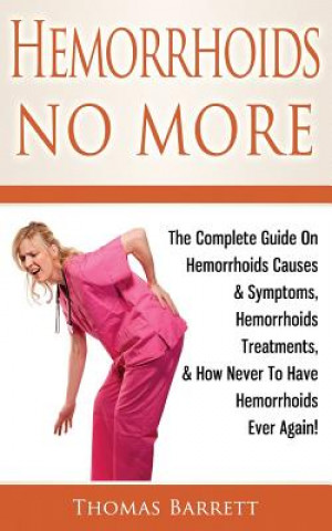 Kniha Hemorrhoids No More: The Complete Guide On Hemorrhoids Causes & Symptoms, Hemorrhoids Treatments, & How Never To Have Hemorrhoids Ever Agai Thomas Barrett
