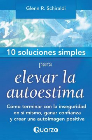 Kniha 10 Soluciones simples para elevar la autoestima: Como terminar con la inseguridad en si mismo, ganar confianza y crear una autoimagen positiva Glenn R Schiraldi