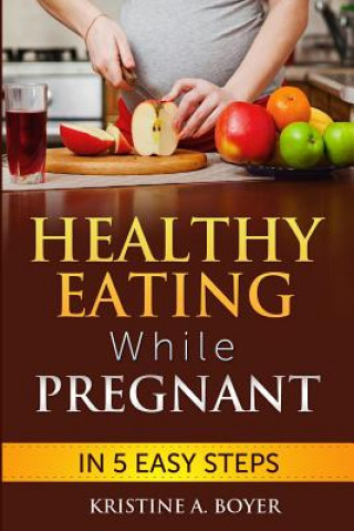 Carte Healthy Eating While Pregnant: in 5 Easy Steps Kristine a Boyer