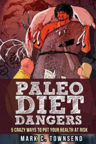 Kniha Paleo Diet Dangers: 5 Crazy Ways to Put Your Health at Risk Mark C Townsend