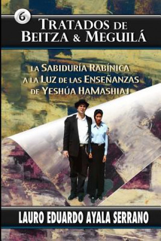 Carte Tratados de Beitza & Meguila: La Sabiduria Rabinica a la Luz de las Ensenanzas de Yeshua HaMashiaj Lauro Eduardo Ayala Serrano