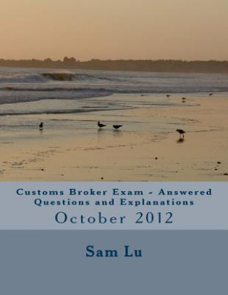 Könyv Customs Broker Exam Answered Questions and Explanations: October 2012 Sam Lu