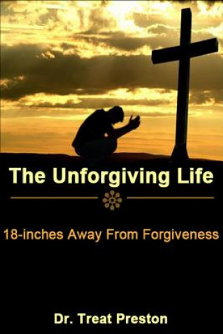 Buch The Unforgiving Life: 18-inches Away From Forgiveness Dr Treat Preston