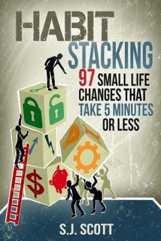 Könyv Habit Stacking: 97 Small Life Changes That Take Five Minutes or Less S J Scott