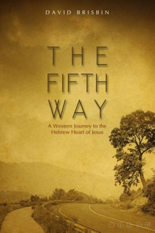 Knjiga The Fifth Way: A Western Journey to the Hebrew Heart of Jesus David Brisbin