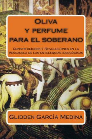 Kniha Oliva y perfume para el soberano: Constituciones y Revoluciones en la Venezuela de las entelequias ideológicas Glidden Garcia Medina