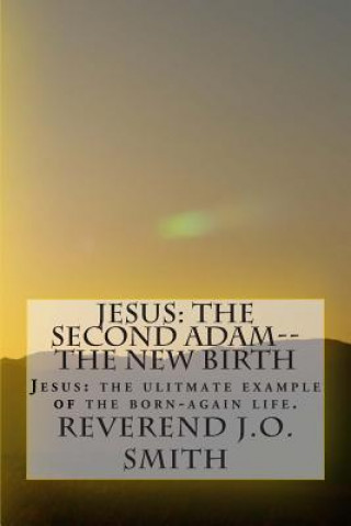 Książka Jesus: The Second Adam--The New Birth: Jesus: the ultimate example of the born-again life Rev J O Smith