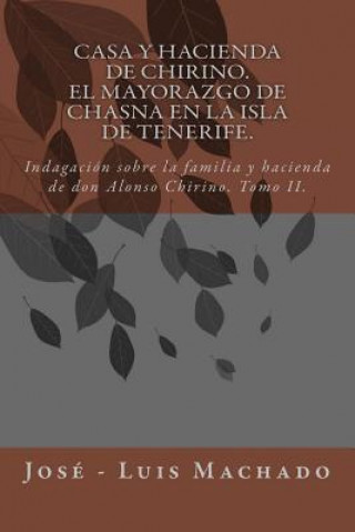 Kniha Casa y hacienda de Chirino. El mayorazgo de Chasna en la Isla de Tenerife: Indagación sobre la familia y hacienda de don Alonso Chirino Jose Luis Machado