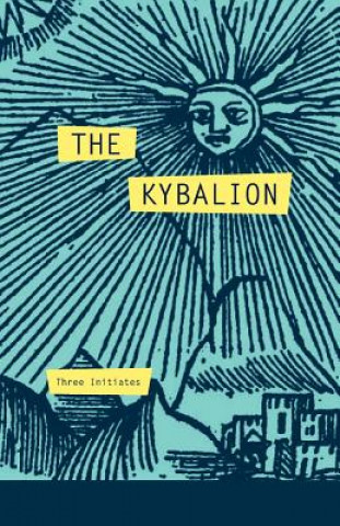 Kniha The Kybalion: A Study of The Hermetic Philosophy of Ancient Egypt and Greece Three Initiates