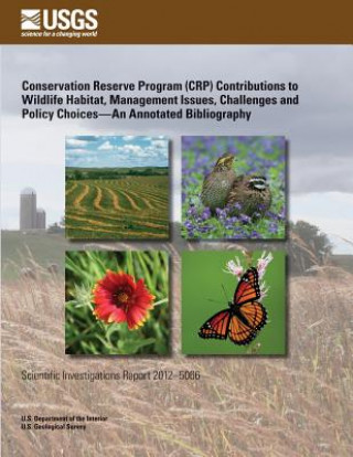 Könyv Conservation Reserve Program (CRP) Contributions to Wildlife Habitat, Management Issues, Challenges and Policy Choices?An Annotated Bibliography U S Department of the Interior