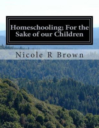 Kniha Homeschooling; For the Sake of our Children: Homeschooling; For the Sake of our Children Nicole R Brown