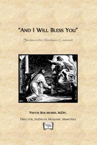 Kniha And I Will Bless You: Studies in the Abrahamic Covenant Robert Morris M DIV